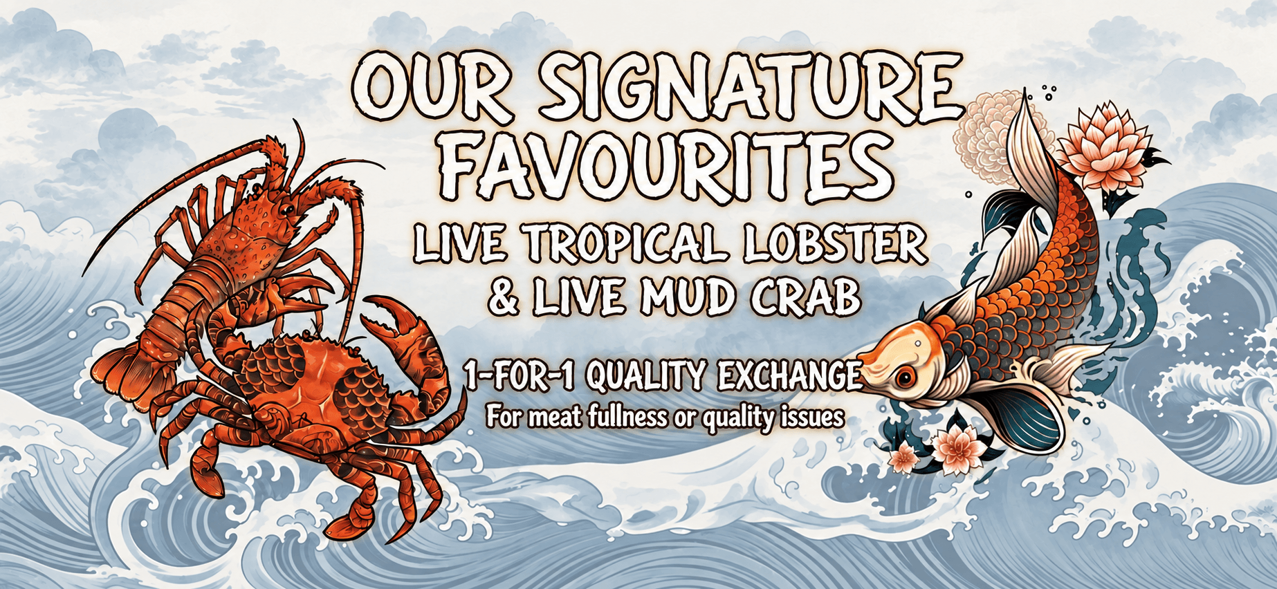 Our signature favourites: live tropical lobster and live mud crab. 1-for-1 quality exchange for meat fullness or quality issues. Illustrated lobster, crab and koi among Japanese waves.